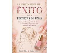 La Psicología del Éxito para Técnicas de Uñas: Dinero, confianza, gestión de clientes y mentalidad empresarial en la industria de la belleza