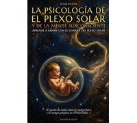 La Psicología del Plexo Solar Y La Mente Subconsciente - Edición Ilustrada -: Aprende a Trabajar Con El Chakra del Plexo Solar - Incluye Prácticas Y Ejercicios de Respiración Para Armonizar Tu Cuerpo