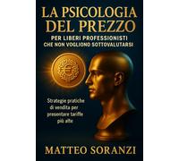 La psicologia del Prezzo per liberi professionisti che non Vogliono Sottovalutarsi: Strategie pratiche di vendita per presentare tariffe più alte, ... la prima scelta dei clienti migliori