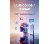 LA PSICOLOGIA DIGITALE: Il comportamento umano nell’era dei social e dell’intelligenza artificiale