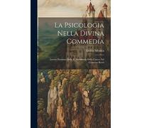 La Psicologia Nella Divina Commedia: Lavoro Premiato Dalla R. Accademia Della Crusca Nel Concorso Rezzi