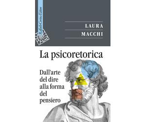 La psicoretorica. Dall'arte del dire alla forma del pensiero - Macchi Laura