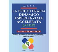 La Psicoterapia Dinamico-Esperienziale Accelerata (AEDP): Una guida pratica per l’elaborazione delle emozioni e la crescita personale