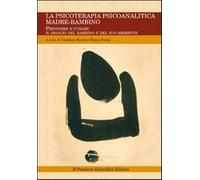 La psicoterapia psicoanalitica madre-bambino. Prevenire e curare il disagi...