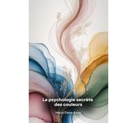 La psychologie secrète des couleurs: Un voyage fascinant à travers le pouvoir caché des couleurs et leur impact sur l'esprit humain
