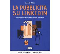 La pubblicità su LinkedIn. Strategie e tattiche per creare campagne di suc...