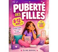La Puberté des Filles 8 à 12 ans: Le Guide Complet pour Expliquer les Changements du Corps, les Règles et les Émotions sans Tabou : Un Livre Rassurant pour Parents et Pré-ados