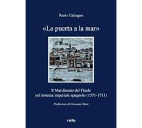 La puerta a la mar. Il Marchesato del Finale nel sistema imperiale spagnolo (1571- 1713).