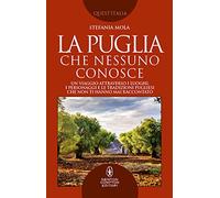 La Puglia che nessuno conosce. Un viaggio attraverso i luoghi, i personaggi e le tradizioni pugliesi che non ti hanno mai raccontato