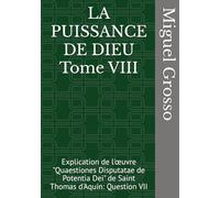 LA PUISSANCE DE DIEU Tome VIII: Explication de l'œuvre "Quaestiones Disputatae de Potentia Dei" de Saint Thomas d'Aquin: Question VII