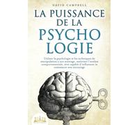 La puissance de la psychologie: utiliser la psychologie et les techniques de manipulation à son avantage, maîtriser l'analyse comportementale, être capable d'influencer et convaincre son entourage