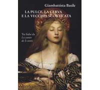 La pulce, la cerva e la vecchia scorticata. Tre fiabe da Lo cunto de li cunti