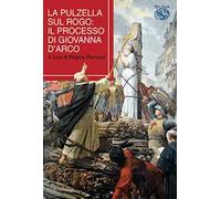 La pulzella sul rogo. Il processo di Giovanna d'Arco