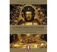 La Pura Gioia Dell'Essere. Un'introduzione alla vita del buddha e alla meditazio