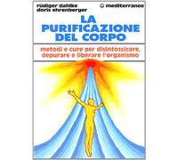 La purificazione del corpo. Rimedi, sistemi e terapie per depurare, purificare e liberare l'organismo