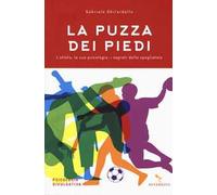 La puzza dei piedi. L'atleta, la sua psicologia, i segreti dello spogliatoio