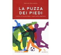 La puzza dei piedi. L'atleta, la sua psicologia, i segreti dello spogliatoio