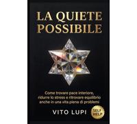 LA QUIETE POSSIBILE: Come trovare pace interiore, ridurre lo stress e ritrovare equilibrio anche in una vita piena di problemi