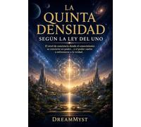 LA QUINTA DENSIDAD SEGÚN LA LEY DEL UNO: El nivel de conciencia donde el conocimiento se convierte en poder... y el poder vuelve a enfrentarse a la verdad