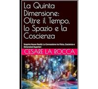 La Quinta Dimensione: Oltre il Tempo, lo Spazio e la Coscienza: Scoprire Nuove Realtà: La Connessione tra Fisica, Coscienza e Dimensioni Superiori