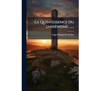 La Quintessence Du JansÃ(c)nisme, ......