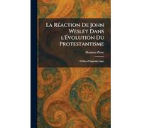 La RÃ(c)action De John Wesley Dans l'Évolution Du Protestantisme: PrÃ(c)face d'Augustin Leger