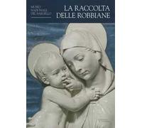 La raccolta delle robbiane. Museo nazionale del Bargello. Ediz. illustrata