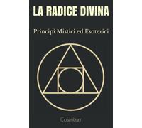 La Radice Divina Principi Mistici Ed Esoterici di Coleritium, 2020, Indipenden