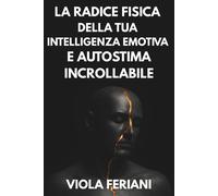 La radice fisica della tua intelligenza emotiva e autostima incrollabile: ...
