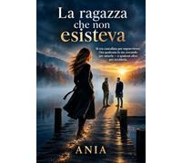 La Ragazza che non esisteva: Si era cancellata per sopravvivere. Ora qualcuno la sta cercando per amarla - e qualcun altro per ucciderla.