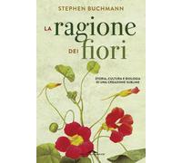 La ragione dei fiori. Storia cultura e biologia di una creazione