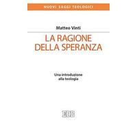 La ragione della speranza. Una introduzione alla teologia - Vinti Matteo