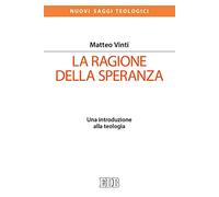 La ragione della speranza. Una introduzione alla teologia - Vinti Matteo
