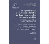 La ragionevolezza nella ricerca scientifica e il suo ruolo specifico nel sapere giuridico. Atti del Convegno di studi (Roma, 2-4 ottobre 2006)