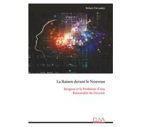 La Raison devant le Nouveau: Bergson et le Problème d'une Rationalité du Devenir