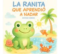 La Ranita que Aprendió a Nadar: Un cuento infantil sobre la valentía, la amistad y nunca rendirse | Libro ilustrado para niños de 2 a 6 años