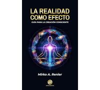 La Realidad Como Efecto: Guía para la Creación Consciente