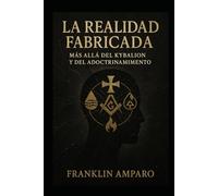 LA REALIDAD FABRICADA: MAS ALLA DEL KYBALION Y DEL ADOCTRINAMIENTO