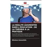 LA RÉALITÉ AUGMENTÉE DANS L'ÉDUCATION : DE LA THÉORIE À LA PRATIQUE: Un ouvrage scientifique combinant une revue de la littérature ciblée et des ... la mise en ¿uvre de jeux en réalité augmentée