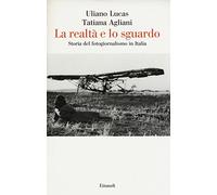 La realtà e lo sguardo. Storia del fotogiornalismo in Italia. Ediz. illustrata