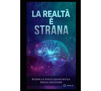 La realtà è strana: Scopri la Fisica quantistica senza impazzire.