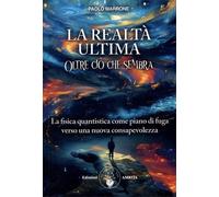 La realtà ultima. Oltre ciò che sembra. La fisica quantistica come piano di fuga