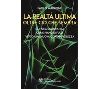 La realtà ultima. Oltre ciò che sembra. La fisica quantistica come piano di fuga verso una nuova consapevolezza