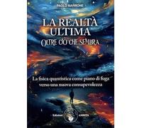 La realtà ultima. Oltre ciò che sembra. La fisica quantistica come piano d...
