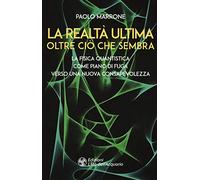 La realtà ultima. Oltre ciò che sembra. La fisica quantistica come piano di fuga verso una nuova consapevolezza