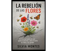 La Rebelión de las Flores: El manual para atraer polinizadores y devolverle la vida a tu jardín.