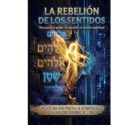 LA REBELIÓN DE LOS SENTIDOS: Recupera el poder de percibir el plano invisible en la era del ruido, las Big Tech y la distracción digital