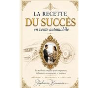 La recette du succès en vente automobile: La méthode complète pour comprendre, influencer, accompagner et conclure davantage de ventes