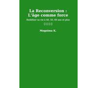 La Reconversion : L’âge comme Force: Redéfinir sa vie à 40, 50, 60 ans et plus