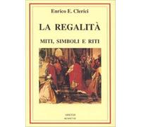 La regalità. Miti, simboli e riti - Clerici Enrico E.